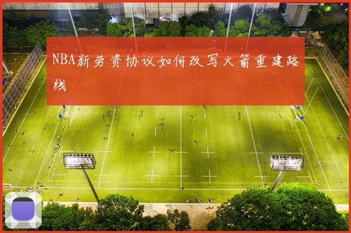 NBA新劳资协议如何改写火箭重建路线