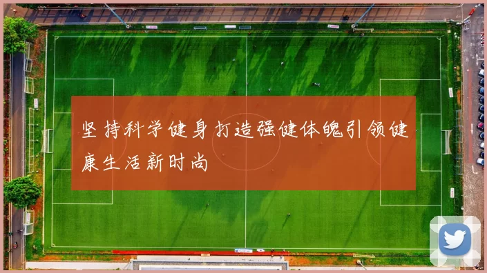 坚持科学健身打造强健体魄引领健康生活新时尚