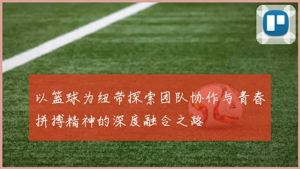 以篮球为纽带探索团队协作与青春拼搏精神的深度融合之路