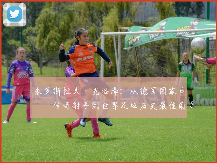 米罗斯拉夫·克洛泽：从德国国家队传奇射手到世界足坛历史最佳前锋之一