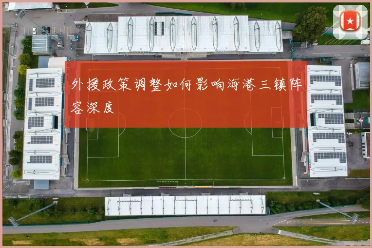 外援政策调整如何影响海港三镇阵容深度