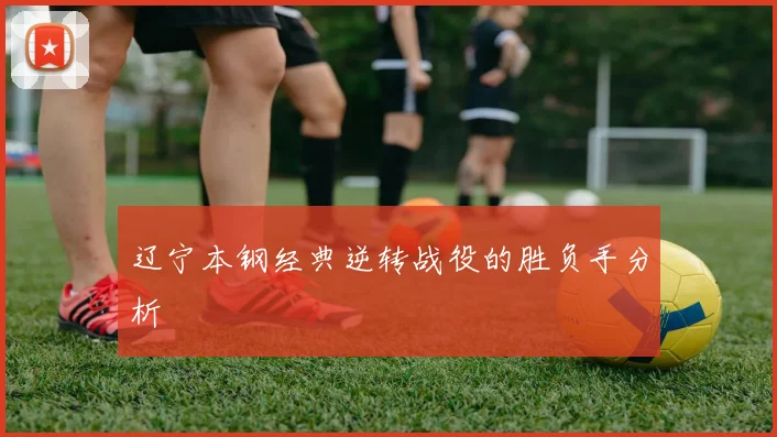 辽宁本钢经典逆转战役的胜负手分析