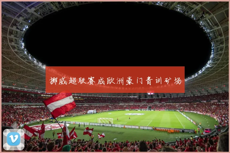 挪威超联赛成欧洲豪门青训矿场
