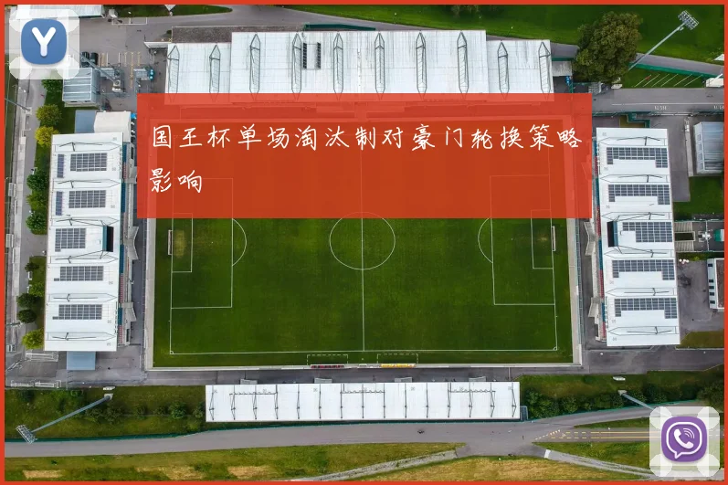国王杯单场淘汰制对豪门轮换策略影响