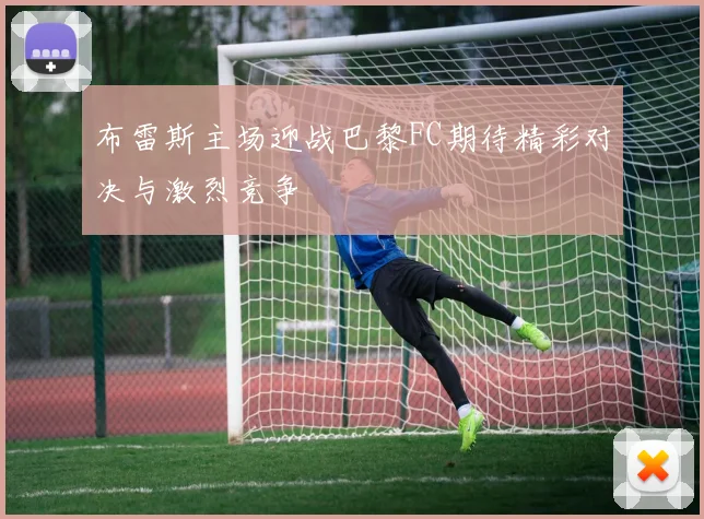 布雷斯主场迎战巴黎FC期待精彩对决与激烈竞争