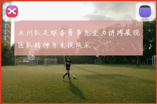 永州队足球奋勇争先全力拼搏展现团队精神与竞技风采