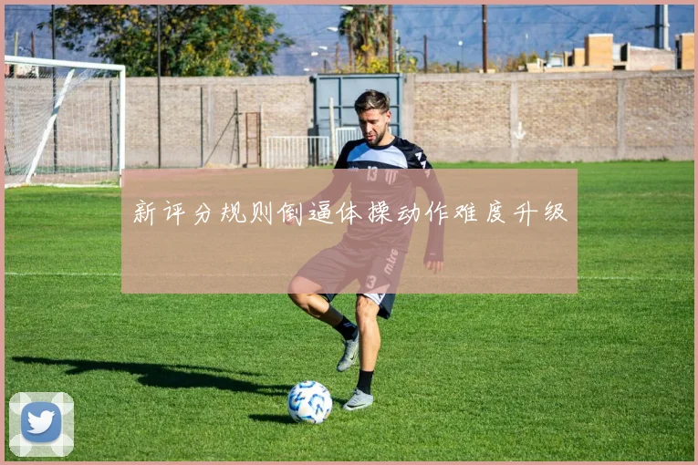 新评分规则倒逼体操动作难度升级