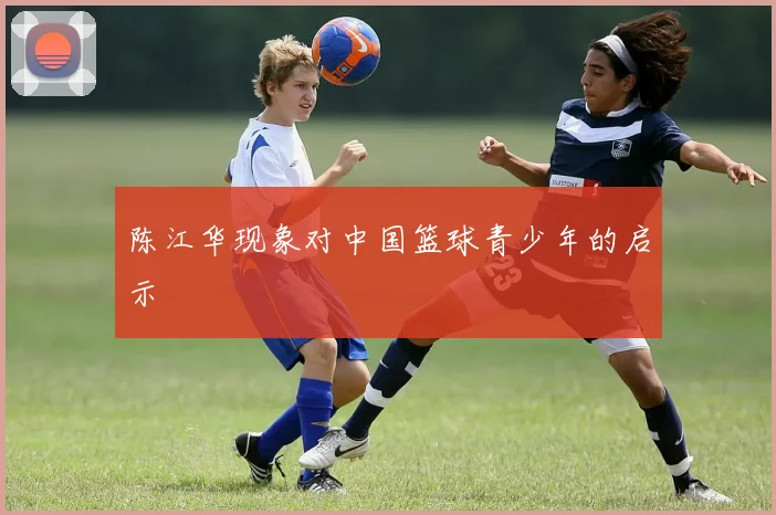 陈江华现象对中国篮球青少年的启示