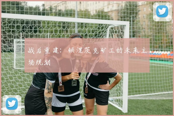 战后重建：顿涅茨克矿工的未来主场规划