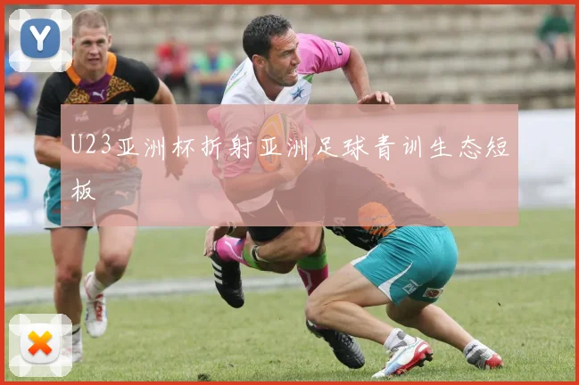 U23亚洲杯折射亚洲足球青训生态短板