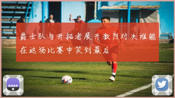 爵士队与开拓者展开激烈对决谁能在这场比赛中笑到最后