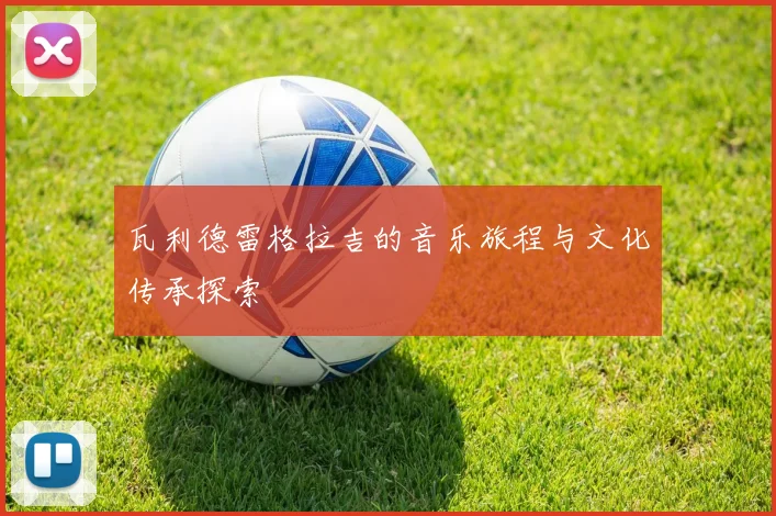 瓦利德雷格拉吉的音乐旅程与文化传承探索