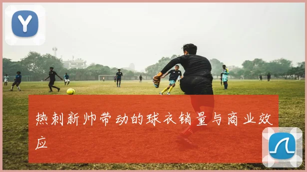 热刺新帅带动的球衣销量与商业效应