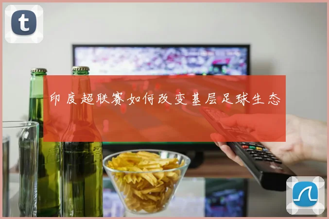 印度超联赛如何改变基层足球生态